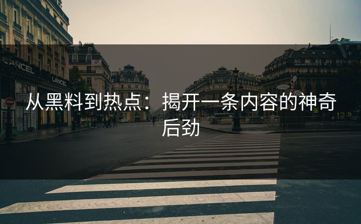 从黑料到热点：揭开一条内容的神奇后劲  第1张