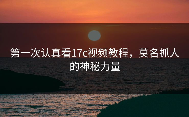 第一次认真看17c视频教程，莫名抓人的神秘力量  第1张