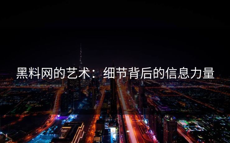 黑料网的艺术：细节背后的信息力量