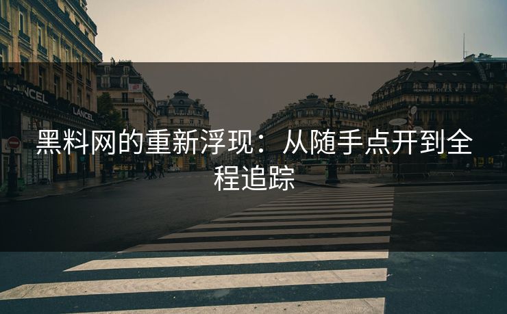 黑料网的重新浮现：从随手点开到全程追踪