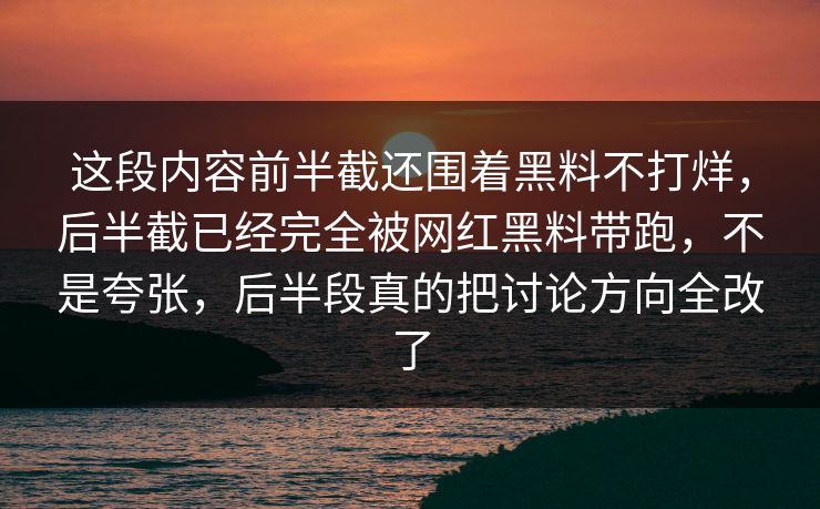 这段内容前半截还围着黑料不打烊,后半截已经完全被网红黑料带跑,不是夸张,后半段真的把讨论方向全改了 第1张 这段内容前半截还围着黑料不打烊,后半截已经完全被网红黑料带跑,不是夸张,后半段真的把讨论方向全改了 第1张