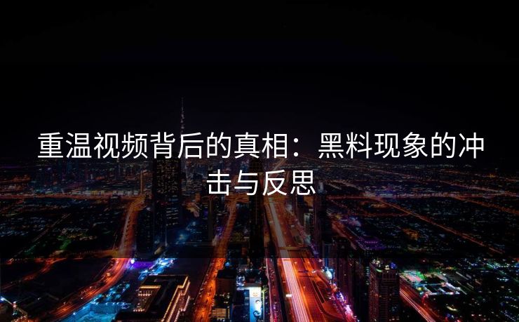 重温视频背后的真相:黑料现象的冲击与反思 第1张 重温视频背后的真相:黑料现象的冲击与反思 第1张