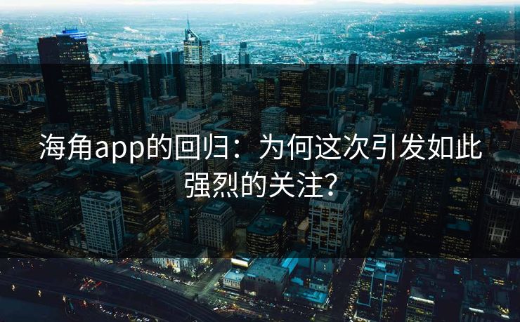 海角app的回归：为何这次引发如此强烈的关注？