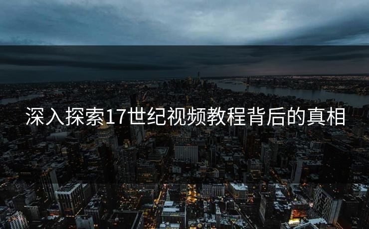 深入探索17世纪视频教程背后的真相  第1张