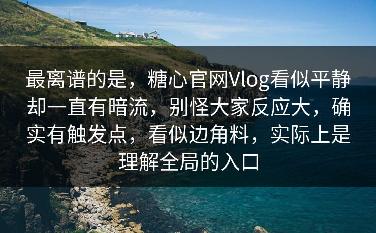 最离谱的是，糖心官网Vlog看似平静却一直有暗流，别怪大家反应大，确实有触发点，看似边角料，实际上是理解全局的入口