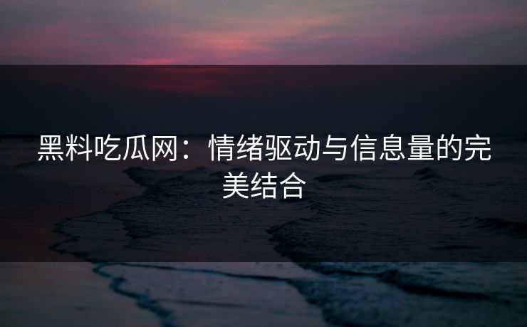 黑料吃瓜网：情绪驱动与信息量的完美结合  第1张