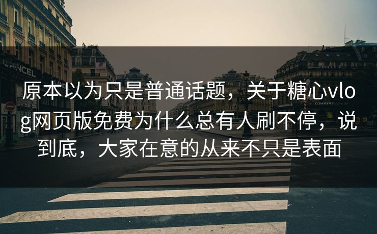 原本以为只是普通话题，关于糖心vlog网页版免费为什么总有人刷不停，说到底，大家在意的从来不只是表面  第1张