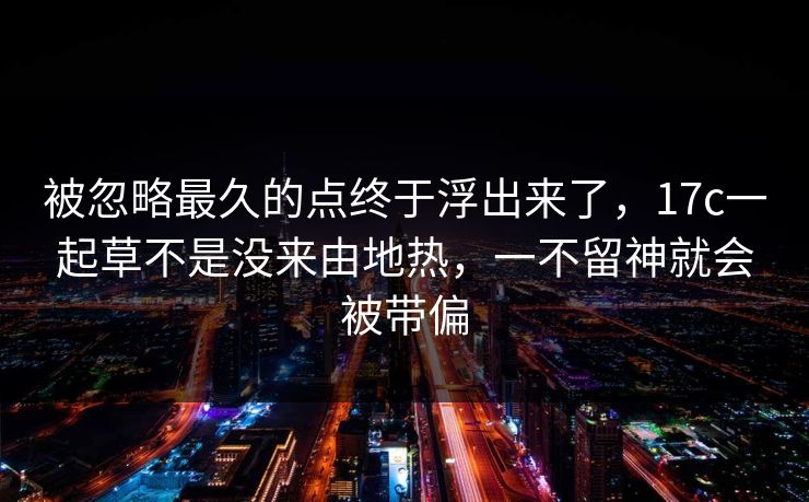 被忽略最久的点终于浮出来了，17c一起草不是没来由地热，一不留神就会被带偏  第1张