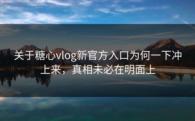 关于糖心vlog新官方入口为何一下冲上来,真相未必在明面上 第1张 关于糖心vlog新官方入口为何一下冲上来,真相未必在明面上 第1张