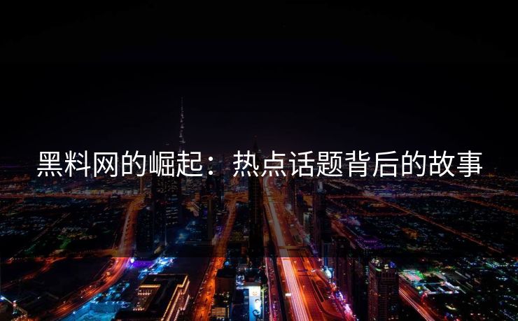 黑料网的崛起：热点话题背后的故事